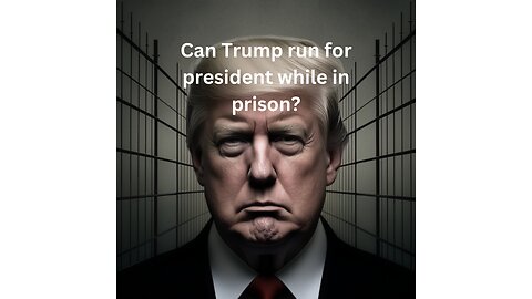 Trump's Legal Battle: Could He Serve as President from Prison?