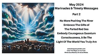 May 2024 Marinades: No More Pushing The River, Embrace The Gifts of The Parted Red Sea, Be The Light