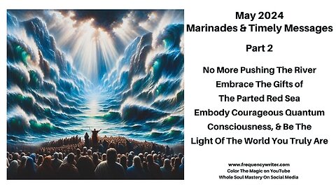 May 2024 Marinades: No More Pushing The River, Embrace The Gifts of The Parted Red Sea, Be The Light