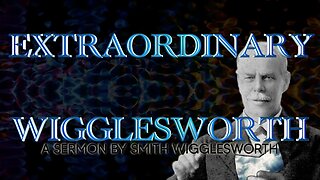 Extraordinary ~ by Smith Wigglesworth (15 min 37 sec)