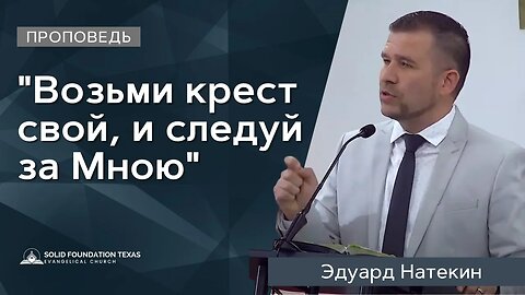 "Возьми крест свой, и следуй за Мною" | Проповедь | Эдуард Натекин