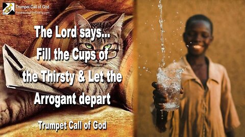 Sep 29, 2008 🎺 The Lord says... Fill the Cups of the Thirsty and let the Arrogant depart