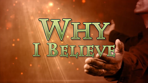 Why I Believe: Part 1