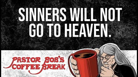SINNERS WILL NOT GO TO HEAVEN / Pastor Bob's Coffee Break