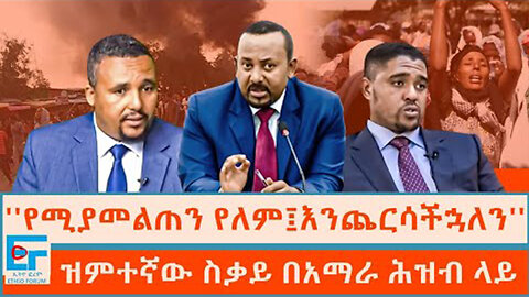 ከእኛ የሚያመልጥ የለም፤እንጨርሳችኋለን ፤ዝምተኛው ስቃይ በአማራ ሕዝብ ላይ|ETHIO FORUM