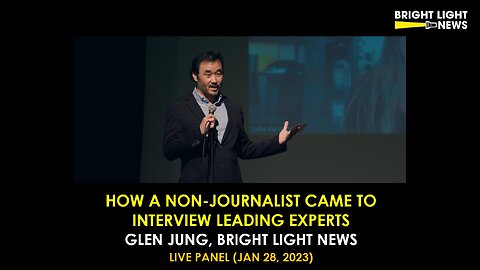 How A Non-Journalist Came to Interview Leading Experts -Glen Jung, Bright Light News