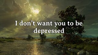 I don't want you to be depressed!