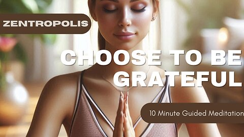 10 Minute Guided Meditation Choose To Be Grateful