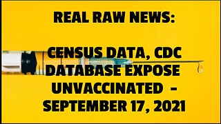 REAL RAW NEWS: CENSUS DATA, CDC DATABASE EXPOSE UNVACCINATED -SEPTEMBER 17, 2021