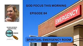 GOD FOCUS THIS MORNING -- EPISODE 84 SPIRITUAL EMERGENGY ROOM
