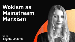 Wokism as Mainstream Marxism with Angela McArdle (WiM269)