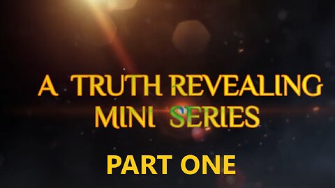 A Truth Revealing Mini Series PART ONE