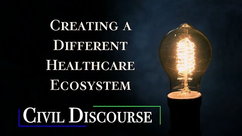 Creating a Different Healthcare Ecosystem | Civil Discourse Episode #49