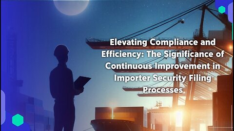 Advancing ISF Practices: The Imperative of Continuous Improvement in Customs Compliance