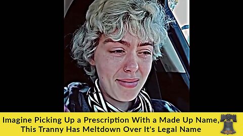 Imagine Picking Up a Prescription With a Made Up Name, This Tranny Has Meltdown Over It's Legal Name