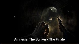 Amnesia: The Bunker - The Finale