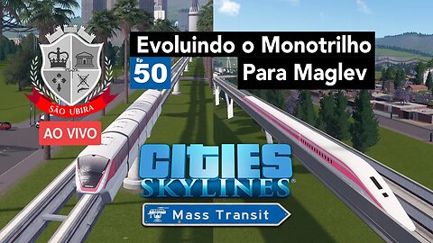 Cities: Skylines -Evoluindo o Monotrilho para Maglev - São Ubira 50 - Ao Vivo.