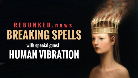 Rebunked #095 | Human Vibration | Breaking Spells