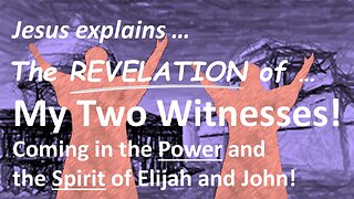 The REVELATION of MY TWO WITNESSES! The Power and the Spirit of Elijah and John