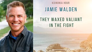 Koinonia Hour - Jamie Walden - They Waxed Valiant In The Fight