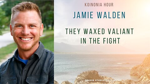 Koinonia Hour - Jamie Walden - They Waxed Valiant In The Fight