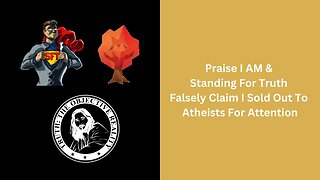 Praise I AM & Standing For Truth Falsely Claim I Sold Out To Atheists For Attention