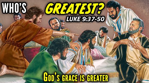 Who Is The Greatest Disciple of Jesus Christ? - Luke 9:37-50 | God's Grace Is Greater