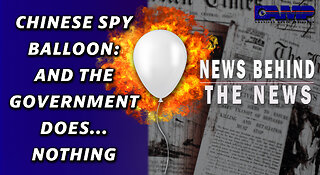 Chinese Spy Balloon: And the Government Does…Nothing | NEWS BEHIND THE NEWS February 6th, 2023