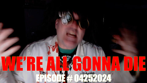 WE'RE ALL GONNA DIE - EPISODE # 04252024