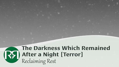 The Darkness Which Remained After a Night [Terror] | Reclaiming Rest