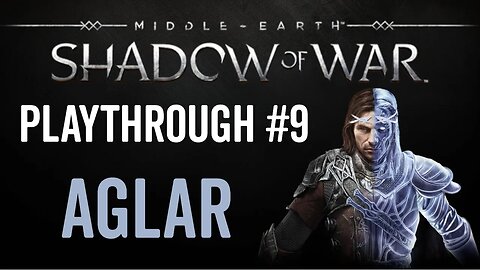 Middle-earth: Shadow of War - Playthrough 9 - Aglar