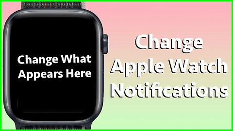 How To Change What Notifications Appear On Your Apple Watch