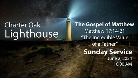 Church Service - Sunday, June 2, 2024 - 10 AM - Matt. 17:14-21 - The Incredible Value of a Father