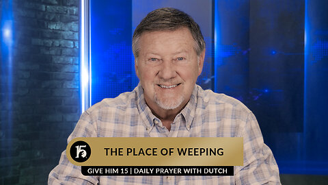 The Place of Weeping | Give Him 15: Daily Prayer with Dutch | February 9, 2023