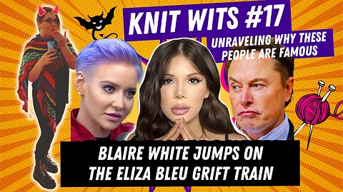 KNIT WITS #17: Blaire White jumps on the Eliza Bleu grift train (because obviously)