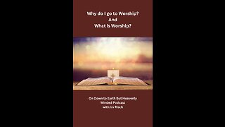 Why do I go to Worship, And What is Worship on Down to Earth But Heavenly Minded
