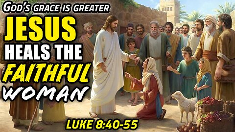 How Can Jesus Healing The Faithful Woman Heal Us Too? - Luke 8:40-55 | God's Grace is Greater