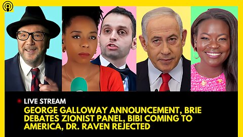 GEORGE GALLOWAY LAUNCH, BRIAHNA JOY GRAY DEBATES ZIONISTS, NETANYAHU VISIT, DR. RAVEN REJECTED