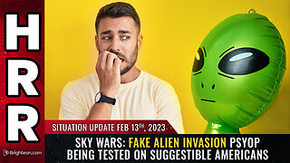 Situation Update, 2/13/23 - SKY WARS: Fake alien invasion...