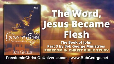The Word, Jesus Became Flesh | The Book of John P3 by BobGeorge.net | Freedom In Christ Bible Study