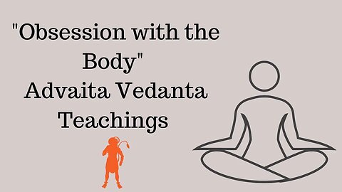 Obsession with the body - Advaita Vedanta Teachings