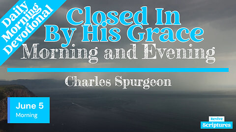 June 5 Morning Devotional | Closed In By His Grace | Morning and Evening by Charles Spurgeon