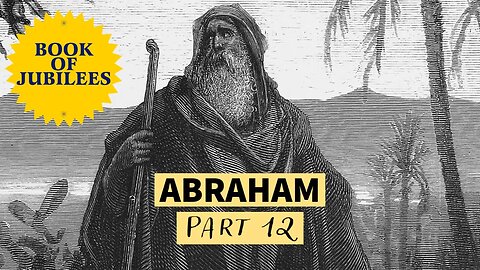 The Life of Abraham - from the Book of Jubilees (Part 12)