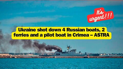 Ukraine shot down 4 Russian boats, 2 ferries and a pilot boat in Crimea – ASTRA