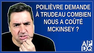 Poilièvre demande à Trudeau combien nous a coûté McKinsey