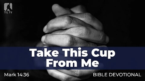 148. Take This Cup From Me – Mark 14:36