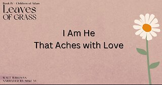 Leaves of Grass - Book 4 - I Am He That Aches with Love- Walt Whitman