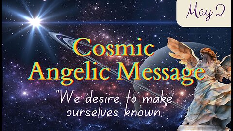 Cosmic Angelic Message - "We Desire to Make Ourselves Known" May 2, 2024