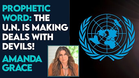 Amanda Grace Prophetic Word: The U.N. is Making Deals with Devils! | May 7 2024