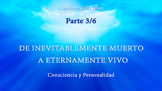 CONSCIENCIA Y PERSONALIDAD. DE INEVITABLEMENTE MUERTO A ETERNAMENTE VIVO. Parte 3/6